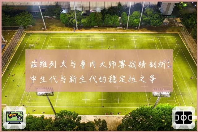 兹维列夫与鲁内大师赛战绩剖析：中生代与新生代的稳定性之争