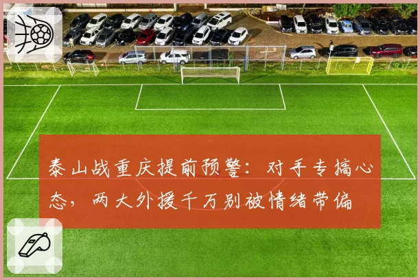 泰山战重庆提前预警：对手专搞心态，两大外援千万别被情绪带偏