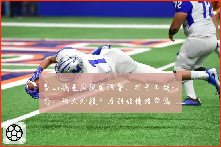 泰山战重庆提前预警：对手专搞心态，两大外援千万别被情绪带偏