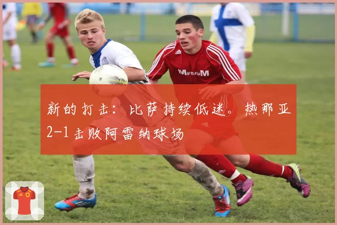 新的打击：比萨持续低迷。热那亚2-1击败阿雷纳球场