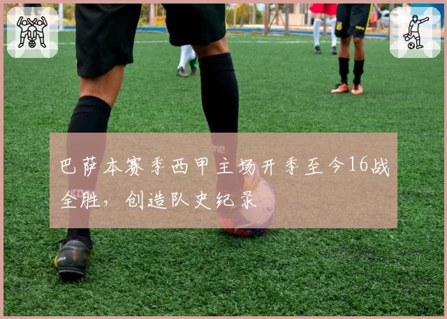 巴萨本赛季西甲主场开季至今16战全胜,创造队史纪录