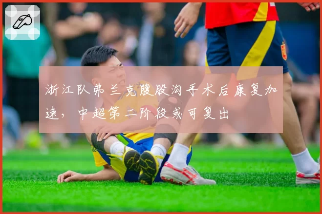 浙江队弗兰克腹股沟手术后康复加速,中超第二阶段或可复出