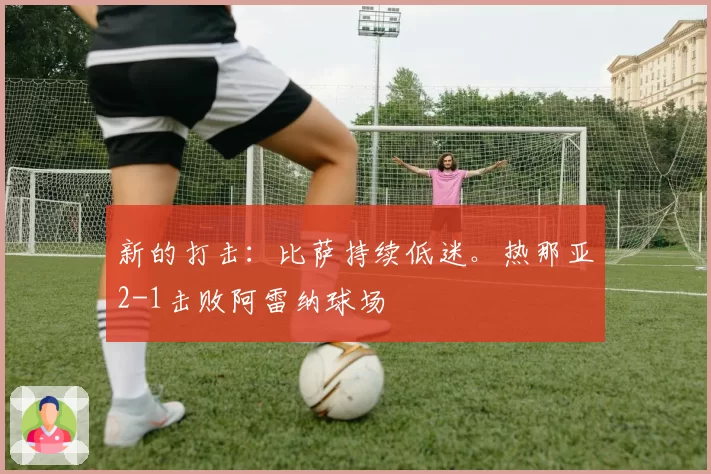 新的打击：比萨持续低迷。热那亚2-1击败阿雷纳球场